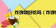 炸彈燒好吃嗎(炸彈燒好吃嗎)