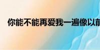 你能不能再愛我一遍像以前以前 是什么歌