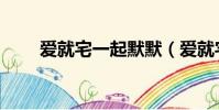愛就宅一起默默(愛就宅一起歌曲)