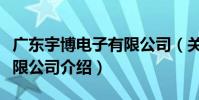 廣東宇博電子有限公司(關于廣東宇博電子有限公司介紹)