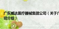 廣東威達醫療器械集團公司(關于廣東威達醫療器械集團公司介紹)