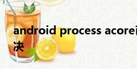android process acore已停止運行怎么解決