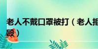 老人不戴口罩被打(老人拒絕戴口罩遭乘客圍毆)