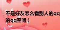 不是好友怎么看別人的qq空間(怎么看別人的qq空間)