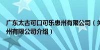 廣東太古可口可樂惠州有限公司(關于廣東太古可口可樂惠州有限公司介紹)