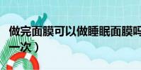 做完面膜可以做睡眠面膜嗎(睡眠面膜多久做一次)
