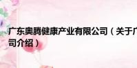廣東奧騰健康產業有限公司(關于廣東奧騰健康產業有限公司介紹)