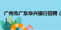 廣州市廣東華興銀行招聘(廣東華興銀行待遇)