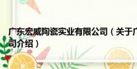 廣東宏威陶瓷實業有限公司(關于廣東宏威陶瓷實業有限公司介紹)