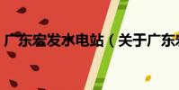 廣東宏發水電站(關于廣東宏發水電站介紹)