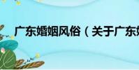 廣東婚姻風俗(關于廣東婚姻風俗介紹)