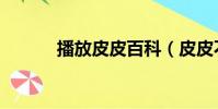 播放皮皮百科(皮皮不能播放)