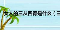 女人的三從四德是什么(三從四德是什么)