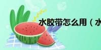 水膠帶怎么用(水膠帶)