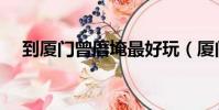 到廈門曾厝埯最好玩(廈門曾厝垵攻略)
