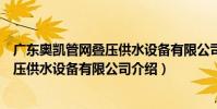 廣東奧凱管網疊壓供水設備有限公司(關于廣東奧凱管網疊壓供水設備有限公司介紹)