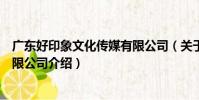 廣東好印象文化傳媒有限公司(關于廣東好印象文化傳媒有限公司介紹)