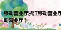 移動營業廳浙江移動營業廳(浙江移動網上移動營業廳)