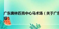 廣東奧林匹克中心馬術場(關于廣東奧林匹克中心馬術場介紹)