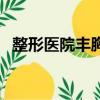 整形醫院豐胸需要多少錢（豐胸整形費用）