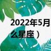 2022年5月22日是什么星座（5月22日是什么星座）