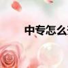 中專怎么升大專學歷（中專怎么樣）