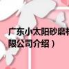廣東小太陽砂磨材料有限公司（關于廣東小太陽砂磨材料有限公司介紹）