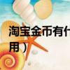 淘寶金幣有什么用呢以色列（淘寶金幣有什么用）