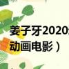 姜子牙2020動畫電影劇情介紹（姜子牙2020動畫電影）