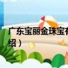 廣東寶麗金珠寶有限公司（關于廣東寶麗金珠寶有限公司介紹）