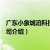 廣東小象城泊科技有限公司（關于廣東小象城泊科技有限公司介紹）