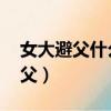 女大避父什么意思,為什么（女大為什么不避父）