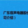 廣東容聲電器股份有限公司（關于廣東容聲電器股份有限公司介紹）