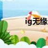 ig無緣洲際賽（ig無緣世界賽）