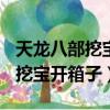 天龍八部挖寶開箱子1 3 4 6 7 10（天龍八部挖寶開箱子）