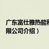 廣東富仕雅熱能科技有限公司（關于廣東富仕雅熱能科技有限公司介紹）