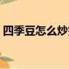 四季豆怎么炒好吃視頻（四季豆怎么炒好吃）