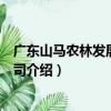 廣東山馬農林發展有限公司（關于廣東山馬農林發展有限公司介紹）