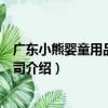 廣東小熊嬰童用品有限公司（關于廣東小熊嬰童用品有限公司介紹）