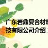 廣東巖鼎復合材料科技有限公司（關于廣東巖鼎復合材料科技有限公司介紹）