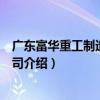 廣東富華重工制造有限公司（關于廣東富華重工制造有限公司介紹）