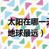 太陽在哪一天離地球最遠a（太陽在哪一天離地球最遠）