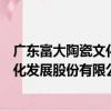 廣東富大陶瓷文化發展股份有限公司（關于廣東富大陶瓷文化發展股份有限公司介紹）