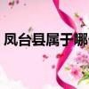 鳳臺縣屬于哪個市管轄（鳳臺縣屬于哪個市）