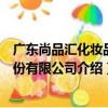 廣東尚品匯化妝品股份有限公司（關于廣東尚品匯化妝品股份有限公司介紹）