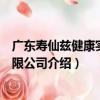 廣東壽仙茲健康實業有限公司（關于廣東壽仙茲健康實業有限公司介紹）
