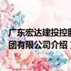 廣東宏達建投控股集團有限公司（關于廣東宏達建投控股集團有限公司介紹）