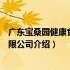 廣東寶桑園健康食品有限公司（關于廣東寶桑園健康食品有限公司介紹）