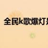 全民k歌爆燈是什么意思（爆燈是什么意思）