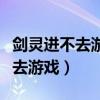 劍靈進不去游戲畫質很差怎么回事（劍靈進不去游戲）